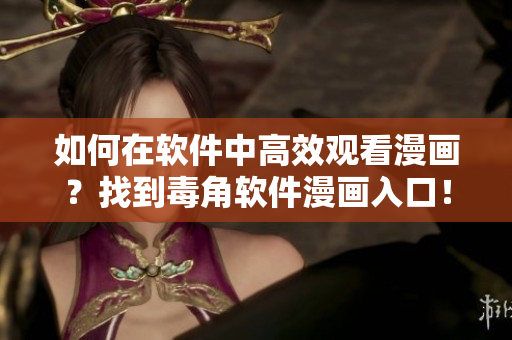 如何在软件中高效观看漫画？找到毒角软件漫画入口！