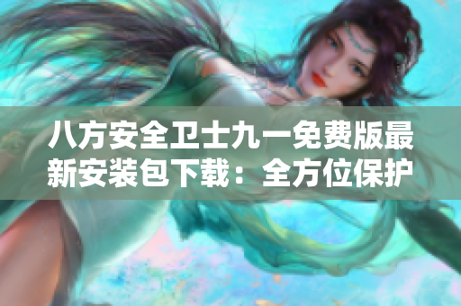 八方安全卫士九一免费版最新安装包下载：全方位保护你的电脑安全