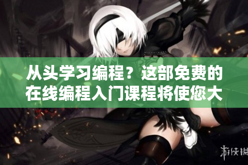 从头学习编程？这部免费的在线编程入门课程将使您大有所成！