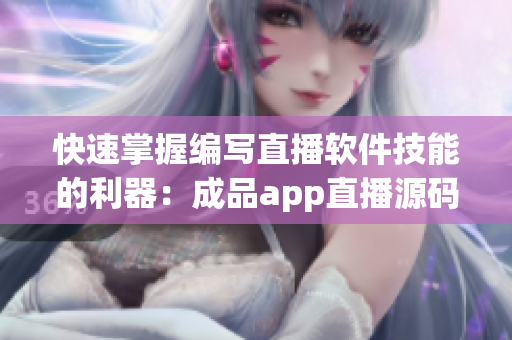 快速掌握编写直播软件技能的利器：成品app直播源码