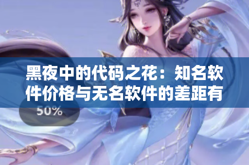 黑夜中的代码之花：知名软件价格与无名软件的差距有多大？