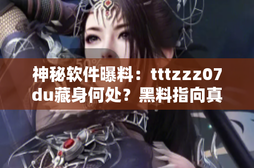神秘软件曝料：tttzzz07du藏身何处？黑料指向真相