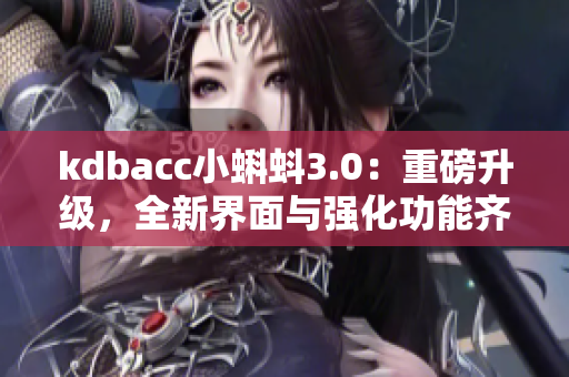 kdbacc小蝌蚪3.0：重磅升级，全新界面与强化功能齐登场