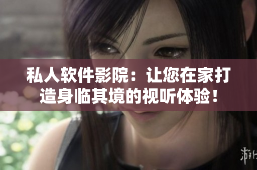 私人软件影院：让您在家打造身临其境的视听体验！