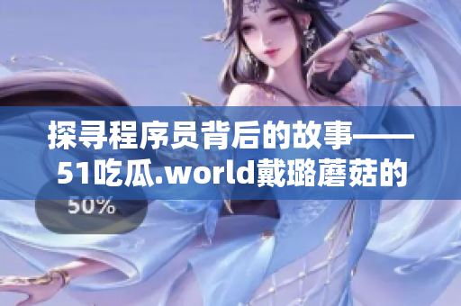 探寻程序员背后的故事——51吃瓜.world戴璐蘑菇的软件开发之路