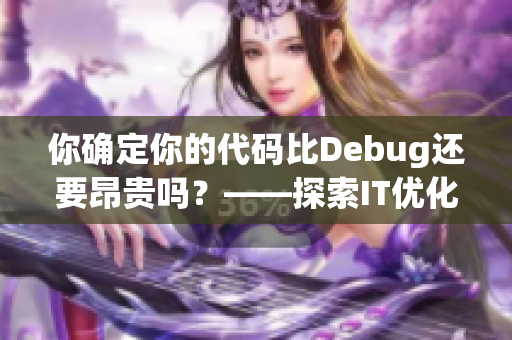 你确定你的代码比Debug还要昂贵吗？——探索IT优化的深度与广度