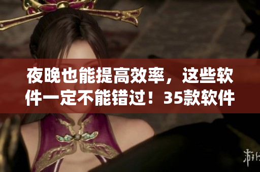夜晚也能提高效率，这些软件一定不能错过！35款软件app推荐