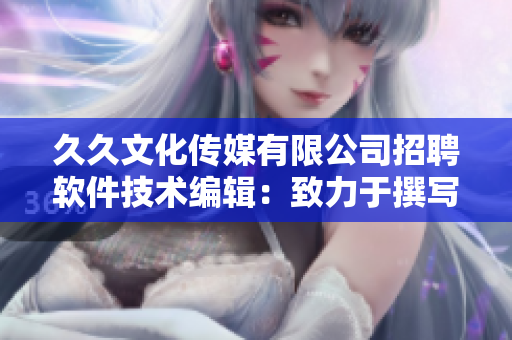 久久文化传媒有限公司招聘软件技术编辑：致力于撰写高品质的软件相关文章