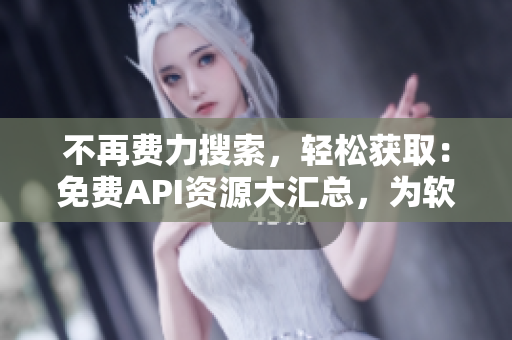 不再费力搜索，轻松获取：免费API资源大汇总，为软件开发者提供便捷服务