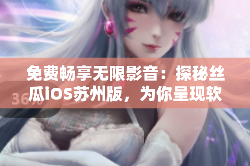 免费畅享无限影音：探秘丝瓜iOS苏州版，为你呈现软件的极致体验