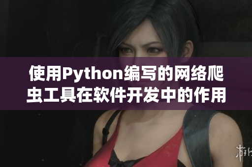 使用Python编写的网络爬虫工具在软件开发中的作用