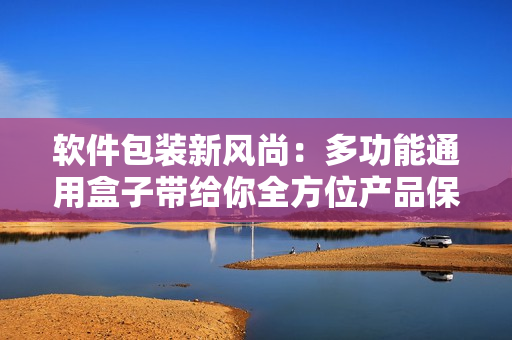 软件包装新风尚：多功能通用盒子带给你全方位产品保护与展示