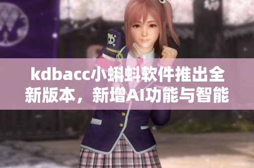 kdbacc小蝌蚪软件推出全新版本，新增AI功能与智能化模块