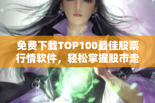 免费下载TOP100最佳股票行情软件，轻松掌握股市走势