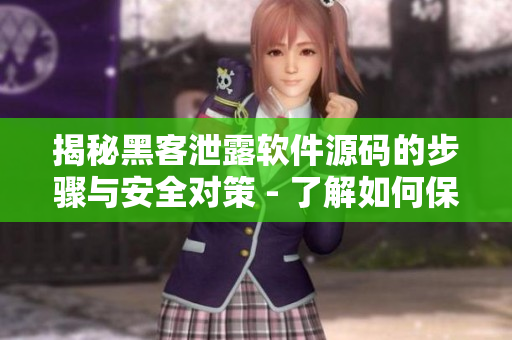 揭秘黑客泄露软件源码的步骤与安全对策 - 了解如何保护你开发的软件