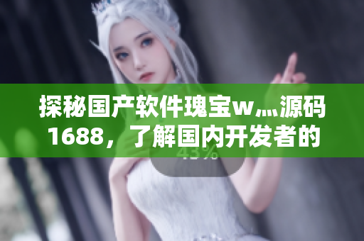 探秘国产软件瑰宝w灬源码1688，了解国内开发者的创新之路！