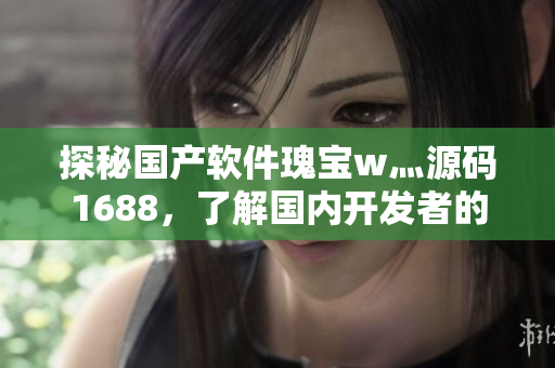 探秘国产软件瑰宝w灬源码1688，了解国内开发者的创新之路！