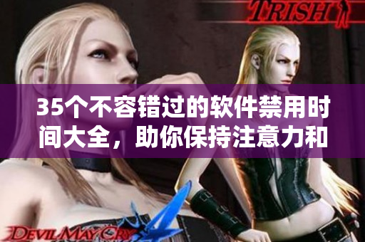 35个不容错过的软件禁用时间大全，助你保持注意力和高效工作！