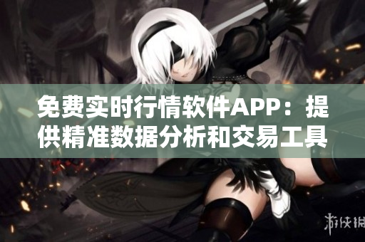 免费实时行情软件APP：提供精准数据分析和交易工具