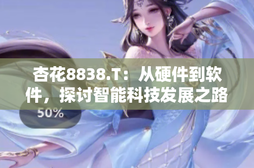 杏花8838.T：从硬件到软件，探讨智能科技发展之路
