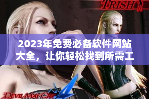 2023年免费必备软件网站大全，让你轻松找到所需工具！