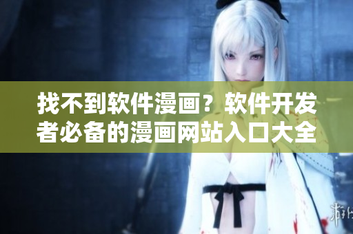 找不到软件漫画？软件开发者必备的漫画网站入口大全！