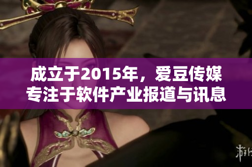 成立于2015年，爱豆传媒专注于软件产业报道与讯息传递