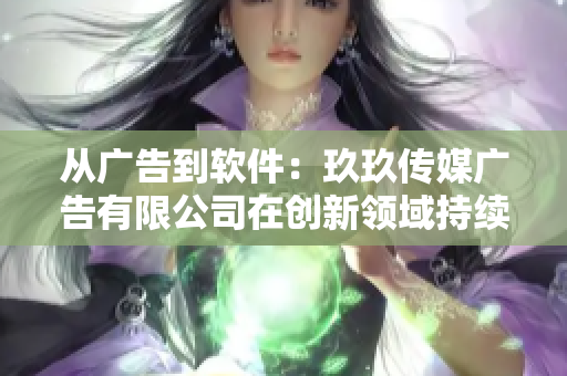 从广告到软件：玖玖传媒广告有限公司在创新领域持续前行