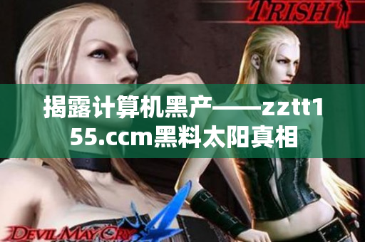 揭露计算机黑产——zztt155.ccm黑料太阳真相