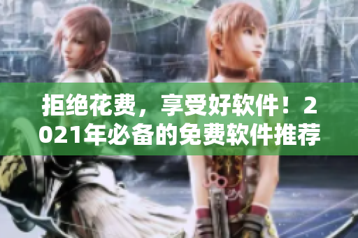 拒绝花费，享受好软件！2021年必备的免费软件推荐。