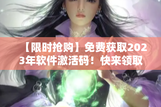 【限时抢购】免费获取2023年软件激活码！快来领取吧！