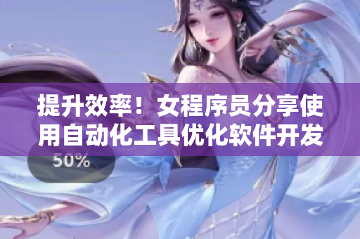 提升效率！女程序员分享使用自动化工具优化软件开发过程的实用技巧