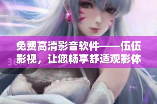 免费高清影音软件——伍伍影视，让您畅享舒适观影体验