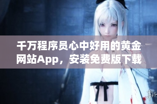 千万程序员心中好用的黄金网站App，安装免费版下载享受海量软件资源