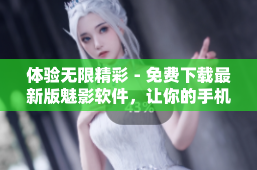 体验无限精彩－免费下载最新版魅影软件，让你的手机焕发全新活力！