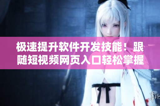 极速提升软件开发技能！跟随短视频网页入口轻松掌握最新技巧