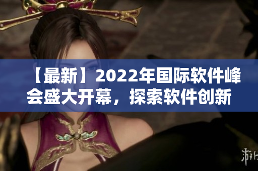 【最新】2022年国际软件峰会盛大开幕，探索软件创新未来