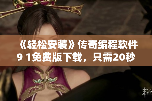 《轻松安装》传奇编程软件9 1免费版下载，只需20秒上手使用！