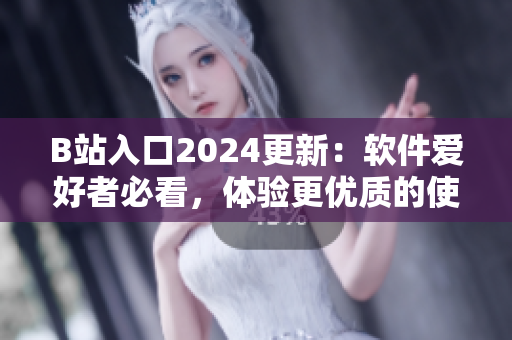 B站入口2024更新：软件爱好者必看，体验更优质的使用效果