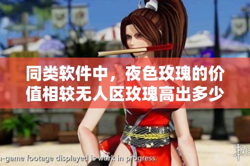 同类软件中，夜色玫瑰的价值相较无人区玫瑰高出多少？