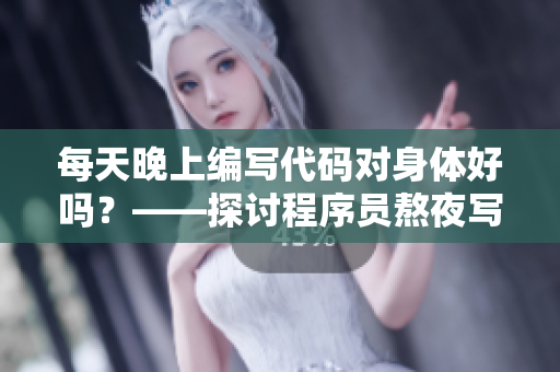 每天晚上编写代码对身体好吗？——探讨程序员熬夜写代码的健康影响