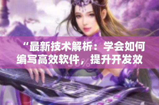“最新技术解析：学会如何编写高效软件，提升开发效率！”