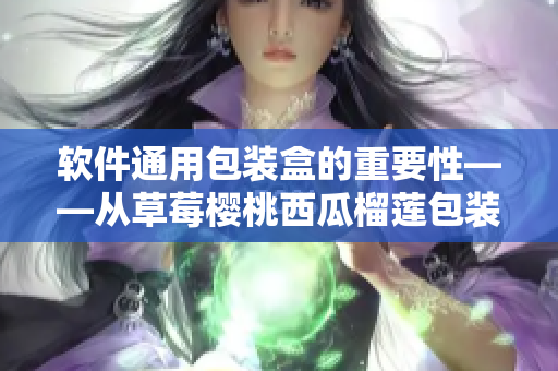 软件通用包装盒的重要性——从草莓樱桃西瓜榴莲包装盒的设计启示