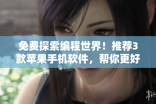 免费探索编程世界！推荐3款苹果手机软件，帮你更好地学习和开发编程技能
