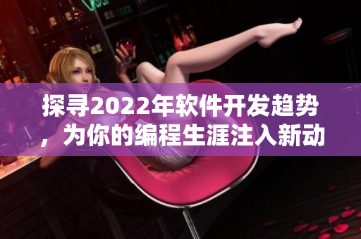 探寻2022年软件开发趋势，为你的编程生涯注入新动力