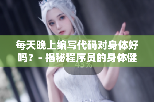 每天晚上编写代码对身体好吗？- 揭秘程序员的身体健康问题