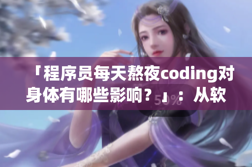 「程序员每天熬夜coding对身体有哪些影响？」：从软件角度解读身体健康