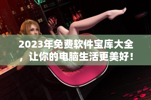 2023年免费软件宝库大全，让你的电脑生活更美好！