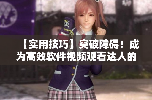 【实用技巧】突破障碍！成为高效软件视频观看达人的八个方法