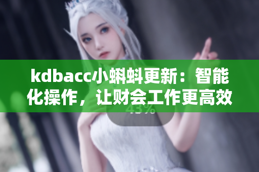 kdbacc小蝌蚪更新：智能化操作，让财会工作更高效！